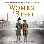 Women of Steel: The Feisty Factory Sisters Who Helped Win the War