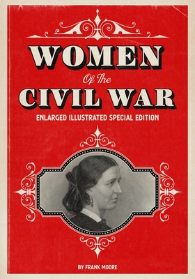 Women of the Civil War: Enlarged Illustrated Special Edition - Moore, Frank