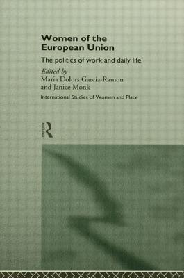 Women of the European Union: The Politics of Work and Daily Life - Garcia-Ramon, Maria Dolors (Editor), and Monk, Janice, Professor (Editor)
