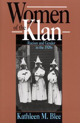 Women of the Klan: Racism & Gender in the 1920's - Blee, Kathleen M