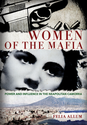 Women of the Mafia: Power and Influence in the Neapolitan Camorra - Allum, Felia