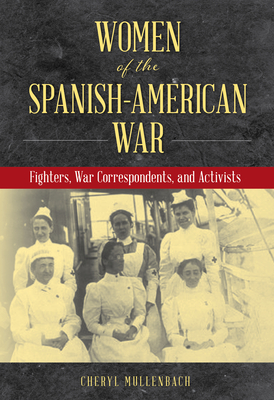 Women of the Spanish-American War: Fighters, War Correspondents, and Activists - Mullenbach, Cheryl