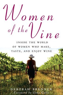 Women of the Vine: Inside the World of Women Who Make, Taste, and Enjoy Wine - Brenner, Deborah, and Gallo, Gina (Foreword by)