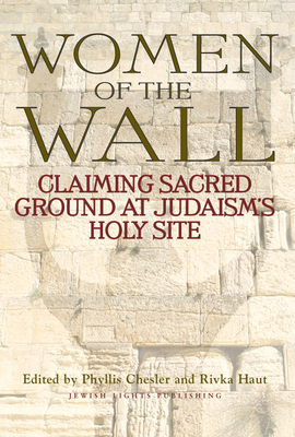 Women of the Wall: Claiming Sacred Ground at Judaism's Holy Site - Chesler, Phyllis, Ph.D., PH D (Editor), and Haut, Rivka (Editor)