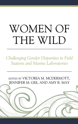 Women of the Wild: Challenging Gender Disparities in Field Stations and Marine Laboratories - McDermott, Victoria (Editor), and Gee, Jennifer M (Editor), and May, Amy R (Editor)