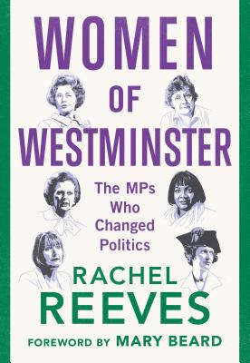 Women of Westminster: The MPs who Changed Politics - Reeves, Rachel