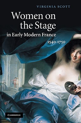 Women on the Stage in Early Modern France: 1540-1750 - Scott, Virginia