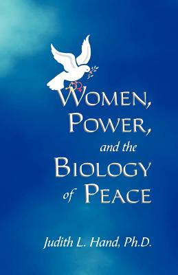 Women, Power, and the Biology of Peace - Hand, Judith