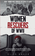 Women Rescuers of WWII: True Stories of the Unsung Women Heroes Who Rescued Refugees and Allied Servicemen in WWII