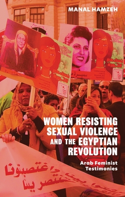 Women Resisting Sexual Violence and the Egyptian Revolution: Arab Feminist Testimonies - Hamzeh, Manal