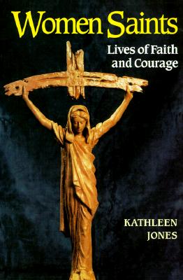Women Saints: Lives of Faith and Courage - Jones, Kathleen