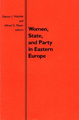 Women, State, and Party in Eastern Europe - Wolchik, Sharon L (Editor), and Meyer, Alfred G (Editor)