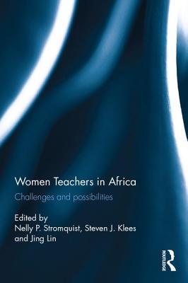 Women Teachers in Africa: Challenges and possibilities - Stromquist, Nelly (Editor), and Klees, Steven (Editor), and Lin, Jing (Editor)
