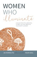 Women Who Illuminate: A collection of illuminating stories that will brighten your heart's journey.