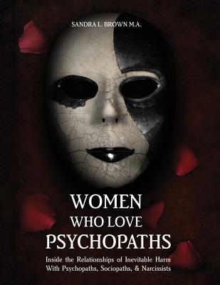 Women Who Love Psychopaths: Inside the Relationships of Inevitable Harm with Psychopaths, Sociopaths & Narcissists - Brown, M a Sandra L