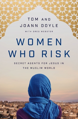 Women Who Risk: Secret Agents for Jesus in the Muslim World - Doyle, Tom, and Doyle, Joann, and Webster, Greg