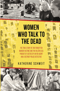 Women Who Talk to the Dead: The True Story of 200 Forgotten Murder Victims and the Relentless Pursuit of Justice by an FBI Agent and a Detroit Police Detective