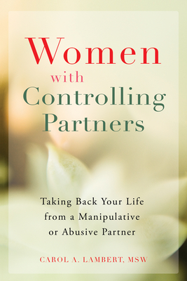 Women with Controlling Partners: Taking Back Your Life from a Manipulative or Abusive Partner - Lambert, Carol A, MSW