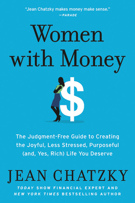 Women with Money: The Judgment-Free Guide to Creating the Joyful, Less Stressed, Purposeful (And, Yes, Rich) Life You Deserve - Chatzky, Jean