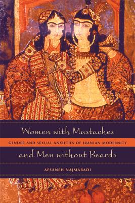 Women with Mustaches and Men Without Beards: Gender and Sexual Anxieties of Iranian Modernity - Najmabadi, Afsaneh