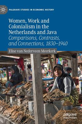 Women, Work and Colonialism in the Netherlands and Java: Comparisons, Contrasts, and Connections, 1830-1940 - van Nederveen Meerkerk, Elise