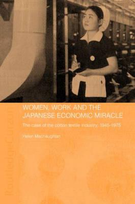 Women, Work and the Japanese Economic Miracle: The case of the cotton textile industry, 1945-1975 - Macnaughtan, Helen