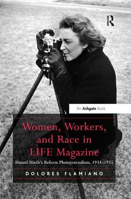 Women, Workers, and Race in LIFE Magazine: Hansel Mieth's Reform Photojournalism, 1934-1955 - Flamiano, Dolores
