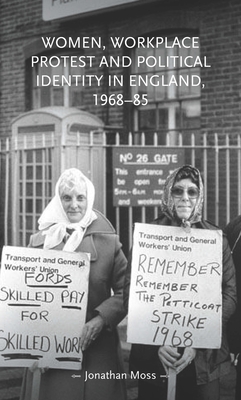 Women, Workplace Protest and Political Identity in England, 1968-85 - Moss, Jonathan