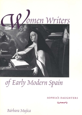 Women Writers of Early Modern Spain: Sophia's Daughters - Mujica, Brbara