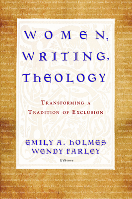 Women, Writing, Theology: Transforming a Tradition of Exclusion - Holmes, Emily A (Editor), and Farley, Wendy (Editor)