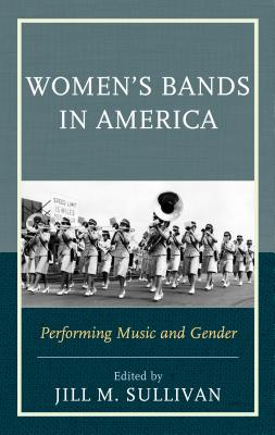 Women's Bands in America: Performing Music and Gender - Sullivan, Jill M. (Editor)