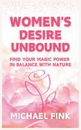 Women's Desire Unbound: Find Your Magic Power in Balance with Nature: Cultivate Sensual Energy, and Get Balanced with the Earth's Super Flow