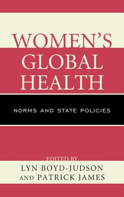 Women's Global Health: Norms and State Policies - Boyd-Judson, Lyn (Editor), and James, Patrick (Editor), and Baird, Karen L (Contributions by)