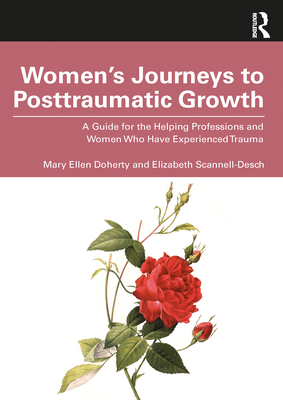 Women's Journeys to Posttraumatic Growth: A Guide for the Helping Professions and Women Who Have Experienced Trauma - Doherty, Mary Ellen, and Scannell-Desch, Elizabeth