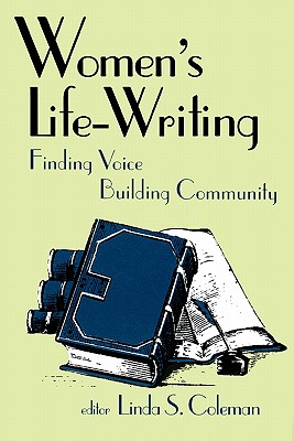 Women's Life-Writing: Finding Voice, Building Community - Coleman, Linda S (Editor)