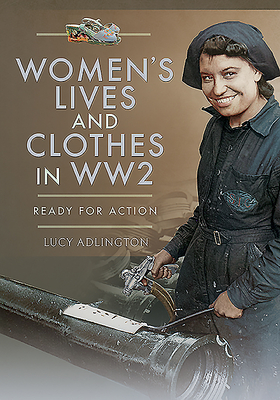 Women's Lives and Clothes in WW2: Ready for Action - Adlington, Lucy