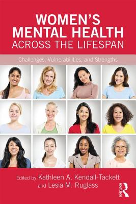 Women's Mental Health Across the Lifespan: Challenges, Vulnerabilities, and Strengths - Kendall-Tackett, Kathleen A. (Editor), and Ruglass, Lesia M. (Editor)