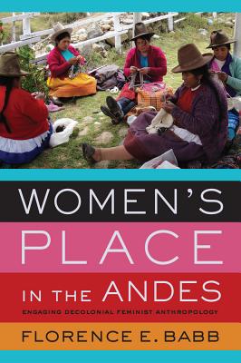 Women's Place in the Andes: Engaging Decolonial Feminist Anthropology - Babb, Florence E, and Vargas, Virginia (Foreword by)