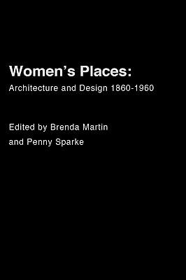 Women's Places: Architecture and Design 1860-1960 - Martin, Brenda (Editor), and Sparke, Penny (Editor)