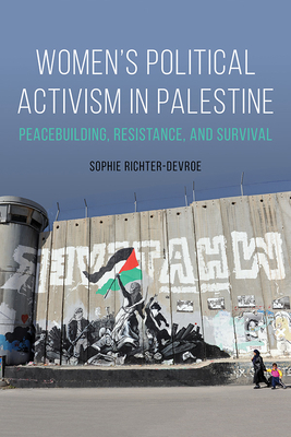Women's Political Activism in Palestine: Peacebuilding, Resistance, and Survival - Richter-Devroe, Sophie