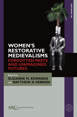 Women's Restorative Medievalisms: Forgotten Pasts and Unimagined Futures - Edwards, Suzanne M (Editor), and Vernon, Matthew X (Editor)