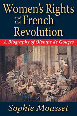 Women's Rights and the French Revolution: A Biography of Olympe De Gouges - Mousset, Sophie