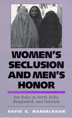 Women's Seclusion and Men's Honor: Sex Roles in North India, Bangladesh, and Pakistan - Mandelbaum, David G, Dr.