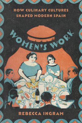 Women's Work: How Culinary Cultures Shaped Modern Spain - Ingram, Rebecca