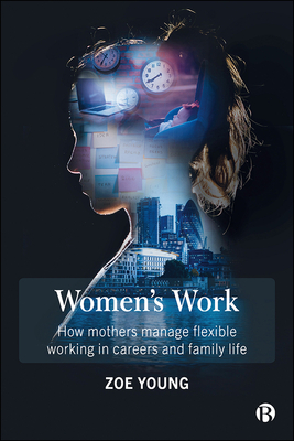 Women's Work: How Mothers Manage Flexible Working in Careers and Family Life - Young, Zoe