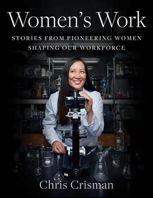 Women's Work: Stories from Pioneering Women Shaping Our Workforce - Crisman, Chris