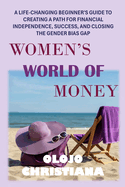 Women's World of Money: A Life-Changing Beginner's Guide to Creating a Path for Financial Independence, Success, and Closing the Gender Bias Gap