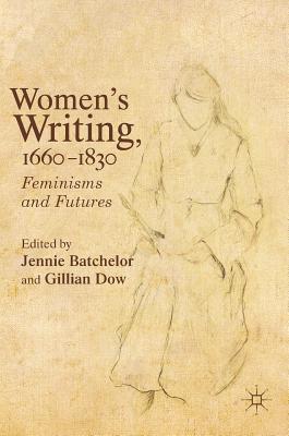 Women's Writing, 1660-1830: Feminisms and Futures - Batchelor, Jennie (Editor), and Dow, Gillian (Editor)