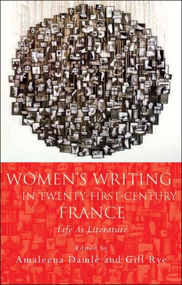 Women's Writing in Twenty-First-Century France: Life as Literature - Rye, Gill (Editor), and Daml, Amaleena (Editor)