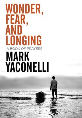 Wonder, Fear, and Longing, Paperback: A Book of Prayers - Yaconelli, Mark
